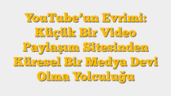 YouTubeâ€™un Evrimi: Küçük Bir Video Paylaşım Sitesinden Küresel Bir Medya Devi Olma Yolculuğu