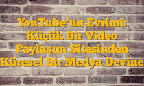 YouTubeâ€™un Evrimi: Küçük Bir Video Paylaşım Sitesinden Küresel Bir Medya Devine