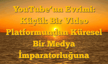 YouTubeâ€™un Evrimi: Küçük Bir Video Platformundan Küresel Bir Medya İmparatorluğuna