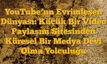 YouTubeâ€™un Evrimleşen Dünyası: Küçük Bir Video Paylaşım Sitesinden Küresel Bir Medya Devi Olma Yolculuğu
