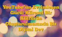 YouTubeâ€™un Evrimleşen Gücü: Küresel Bir Kültürün Oluşturulmasında Bir Dijital Dev