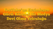 YouTube’un Evrimleşen Gücü: Küresel Bir Medya Devi Olma Yolculuğu