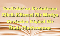 YouTubeâ€™un Evrimleşen Gücü: Küresel Bir Medya Devinden Kişisel Bir İfade Platformuna
