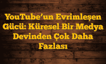 YouTube’un Evrimleşen Gücü: Küresel Bir Medya Devinden Çok Daha Fazlası