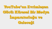 YouTubeâ€™un Evrimleşen Gücü: Küresel Bir Medya İmparatorluğu ve Geleceği