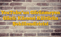 YouTubeâ€™un Görünmeyen Gücü: Küresel Kültürün Şekillendiricisi