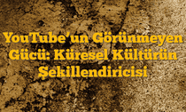 YouTubeâ€™un Görünmeyen Gücü: Küresel Kültürün Şekillendiricisi