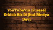 YouTubeâ€™un Küresel Etkisi: Bir Dijital Medya Devi