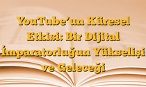 YouTubeâ€™un Küresel Etkisi: Bir Dijital İmparatorluğun Yükselişi ve Geleceği
