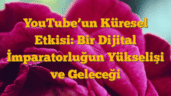 YouTubeâ€™un Küresel Etkisi: Bir Dijital İmparatorluğun Yükselişi ve Geleceği