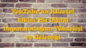 YouTubeâ€™un Küresel Etkisi: Bir Dijital İmparatorluğun Yükselişi ve Geleceği