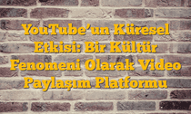 YouTubeâ€™un Küresel Etkisi: Bir Kültür Fenomeni Olarak Video Paylaşım Platformu