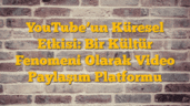 YouTubeâ€™un Küresel Etkisi: Bir Kültür Fenomeni Olarak Video Paylaşım Platformu