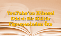YouTubeâ€™un Küresel Etkisi: Bir Kültür Fenomeninden Öte