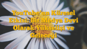 YouTubeâ€™un Küresel Etkisi: Bir Medya Devi Olarak Yükselişi ve Geleceği