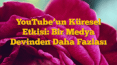 YouTubeâ€™un Küresel Etkisi: Bir Medya Devinden Daha Fazlası