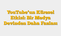 YouTube’un Küresel Etkisi: Bir Medya Devinden Daha Fazlası