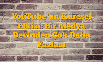 YouTubeâ€™un Küresel Etkisi: Bir Medya Devinden Çok Daha Fazlası