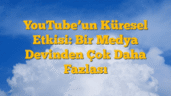YouTubeâ€™un Küresel Etkisi: Bir Medya Devinden Çok Daha Fazlası