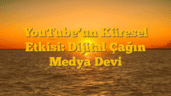 YouTubeâ€™un Küresel Etkisi: Dijital Çağın Medya Devi