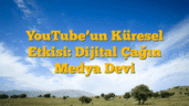 YouTubeâ€™un Küresel Etkisi: Dijital Çağın Medya Devi
