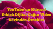YouTubeâ€™un Küresel Etkisi: Dijital Çağın Video Devinden Örnekler