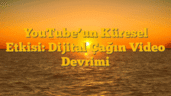 YouTubeâ€™un Küresel Etkisi: Dijital Çağın Video Devrimi