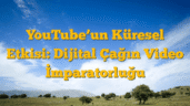 YouTube’un Küresel Etkisi: Dijital Çağın Video İmparatorluğu
