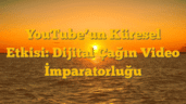 YouTubeâ€™un Küresel Etkisi: Dijital Çağın Video İmparatorluğu