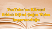 YouTubeâ€™un Küresel Etkisi: Dijital Çağın Video İmparatorluğu