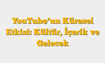 YouTubeâ€™un Küresel Etkisi: Kültür, İçerik ve Gelecek