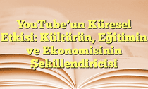YouTubeâ€™un Küresel Etkisi: Kültürün, Eğitimin ve Ekonomisinin Şekillendiricisi