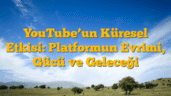 YouTubeâ€™un Küresel Etkisi: Platformun Evrimi, Gücü ve Geleceği