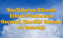 YouTubeâ€™un Küresel Etkisi: Platformun Geçmişi, Şimdiki Zamanı ve Geleceği