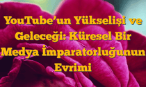 YouTubeâ€™un Yükselişi ve Geleceği: Küresel Bir Medya İmparatorluğunun Evrimi