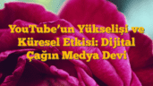 YouTubeâ€™un Yükselişi ve Küresel Etkisi: Dijital Çağın Medya Devi
