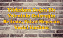 Yıldızlara Doğru Bir Yolculuk: Geleceğin Belirsiz, Fakat Heyecan Verici Haritası