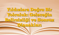 Yıldızlara Doğru Bir Yolculuk: Geleceğin Belirsizliği ve Sonsuz Olanakları