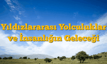 Yıldızlararası Yolculuklar ve İnsanlığın Geleceği