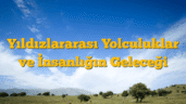 Yıldızlararası Yolculuklar ve İnsanlığın Geleceği