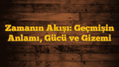 Zamanın Akışı: Geçmişin Anlamı, Gücü ve Gizemi