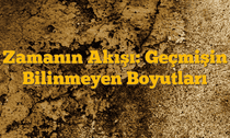 Zamanın Akışı: Geçmişin Bilinmeyen Boyutları