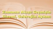 Zamanın Akışı: Geçmişin Gizemi, Geleceğin Aynası