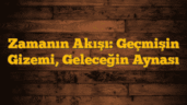 Zamanın Akışı: Geçmişin Gizemi, Geleceğin Aynası