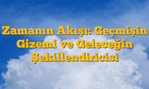 Zamanın Akışı: Geçmişin Gizemi ve Geleceğin Şekillendiricisi