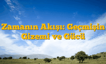 Zamanın Akışı: Geçmişin Gizemi ve Gücü