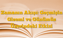 Zamanın Akışı: Geçmişin Gizemi ve Günümüz Üzerindeki Etkisi