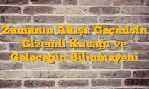 Zamanın Akışı: Geçmişin Gizemli Kucağı ve Geleceğin Bilinmeyeni