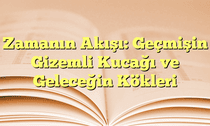 Zamanın Akışı: Geçmişin Gizemli Kucağı ve Geleceğin Kökleri