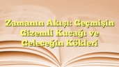 Zamanın Akışı: Geçmişin Gizemli Kucağı ve Geleceğin Kökleri